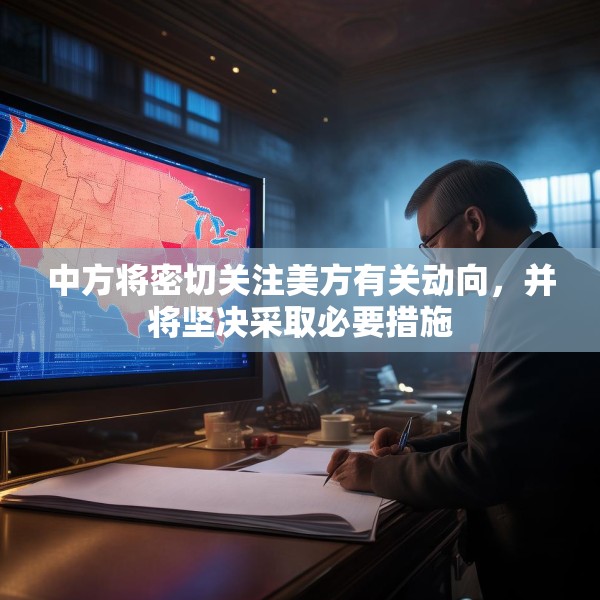 中方将密切关注美方有关动向，并将坚决采取必要措施