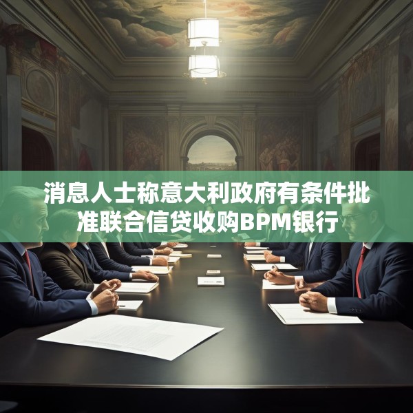 消息人士称意大利政府有条件批准联合信贷收购BPM银行