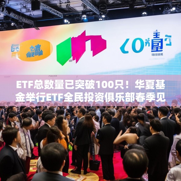 ETF总数量已突破100只！华夏基金举行ETF全民投资俱乐部春季见面会