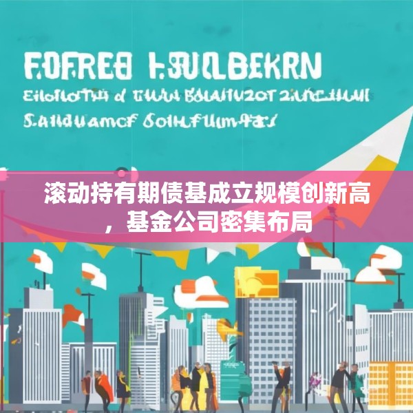 滚动持有期债基成立规模创新高，基金公司密集布局