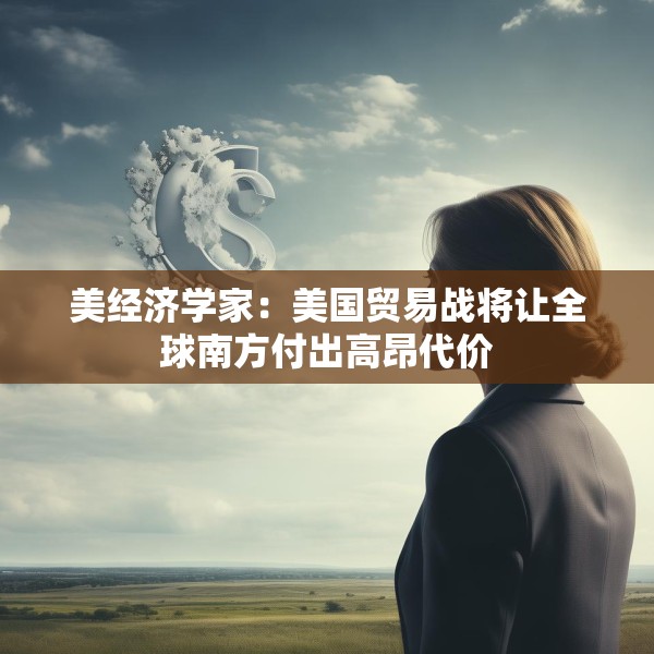 美经济学家：美国贸易战将让全球南方付出高昂代价