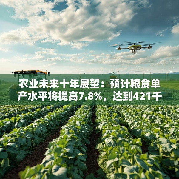 农业未来十年展望：预计粮食单产水平将提高7.8%，达到421千克/亩