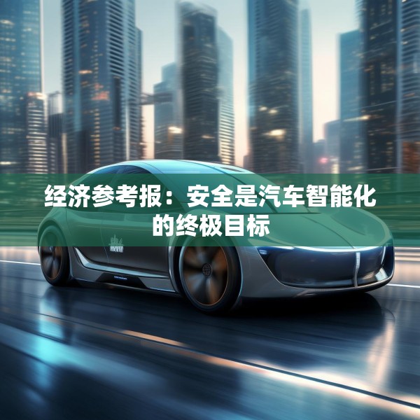 经济参考报：安全是汽车智能化的终极目标