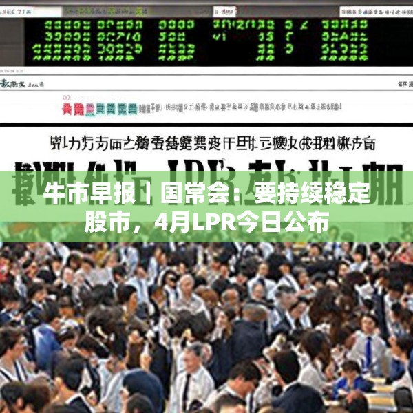 牛市早报｜国常会：要持续稳定股市，4月LPR今日公布