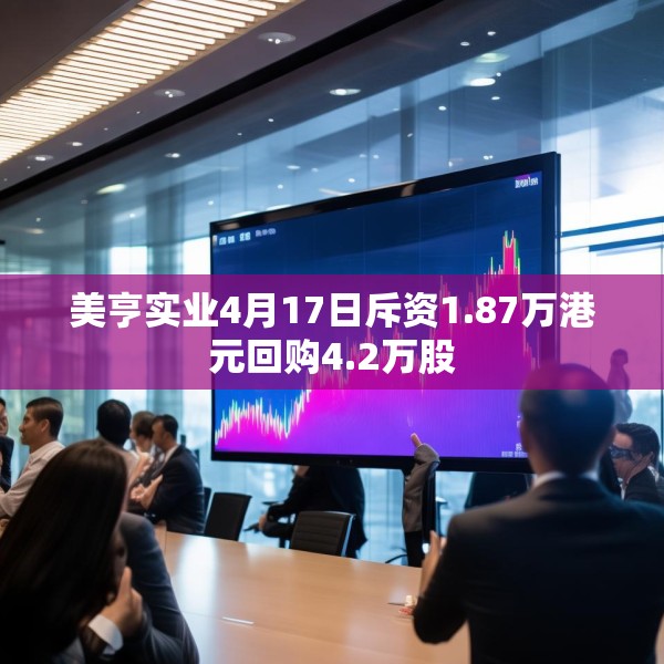 美亨实业4月17日斥资1.87万港元回购4.2万股