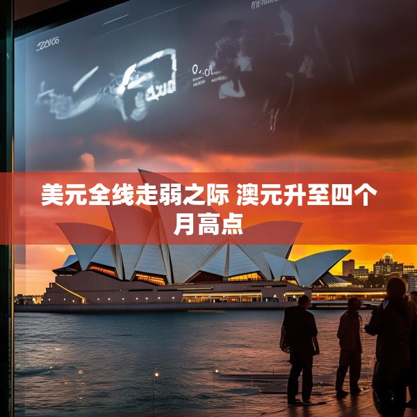 美元全线走弱之际 澳元升至四个月高点