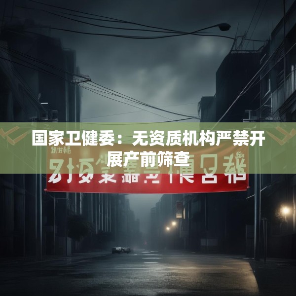 国家卫健委：无资质机构严禁开展产前筛查
