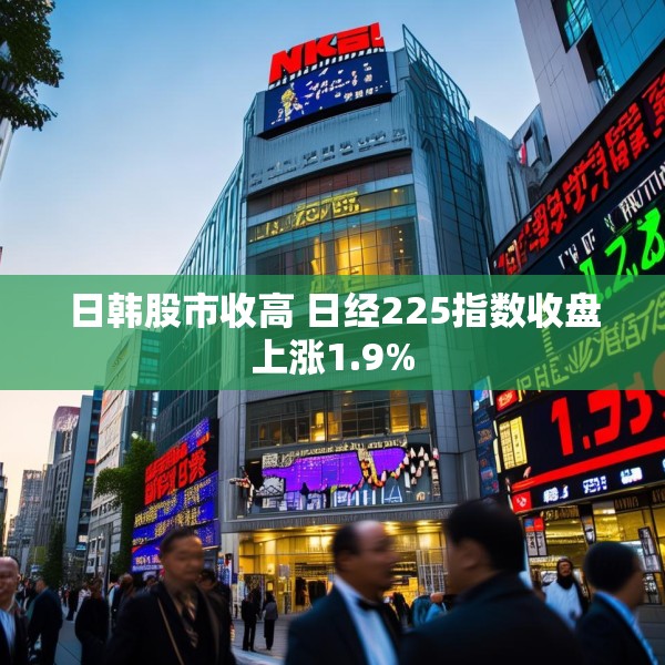日韩股市收高 日经225指数收盘上涨1.9%