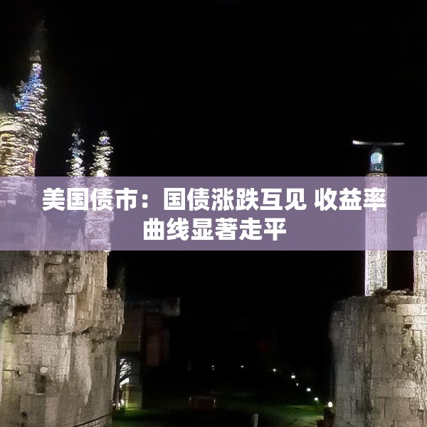 美国债市：国债涨跌互见 收益率曲线显著走平