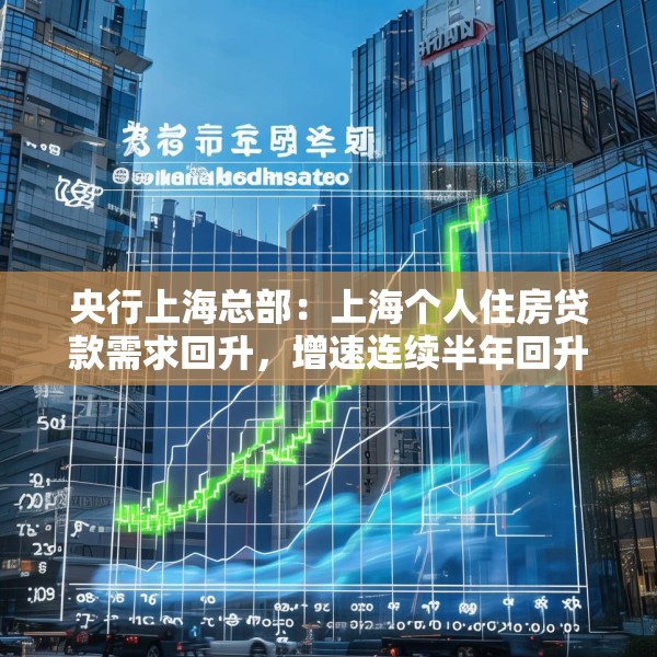 央行上海总部：上海个人住房贷款需求回升，增速连续半年回升