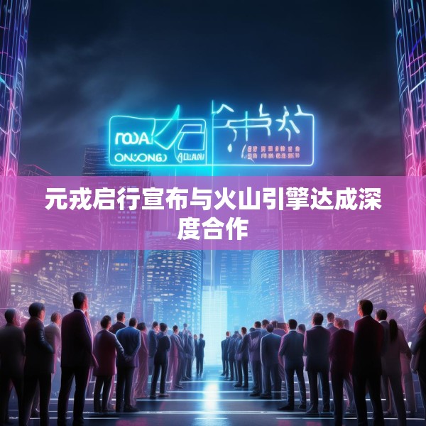 元戎启行宣布与火山引擎达成深度合作