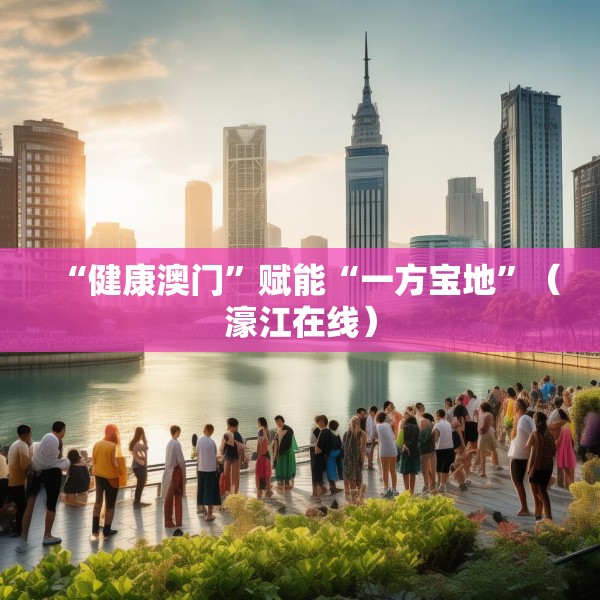 “健康澳门”赋能“一方宝地”（濠江在线）