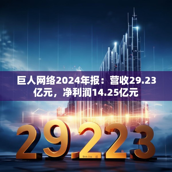 巨人网络2024年报：营收29.23亿元，净利润14.25亿元