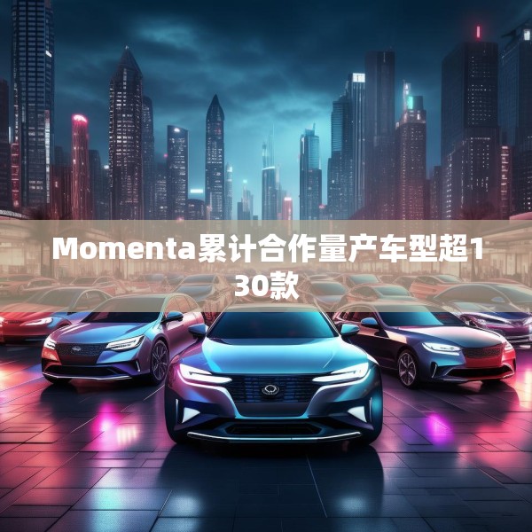 Momenta累计合作量产车型超130款