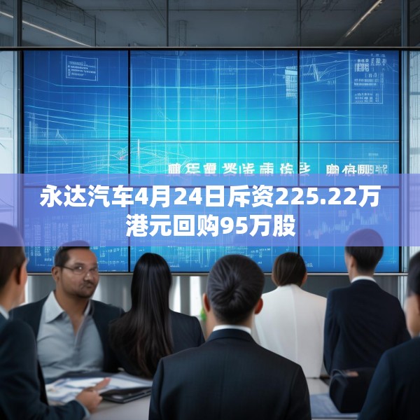 永达汽车4月24日斥资225.22万港元回购95万股