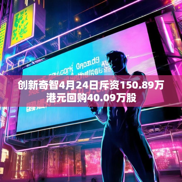 创新奇智4月24日斥资150.89万港元回购40.09万股