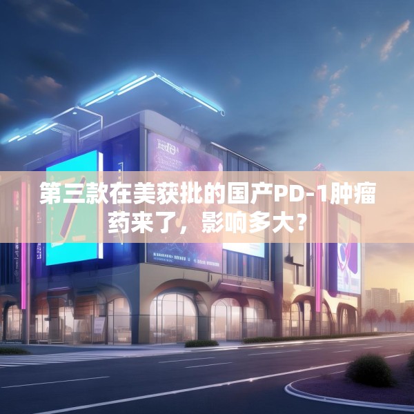 第三款在美获批的国产PD-1肿瘤药来了，影响多大？