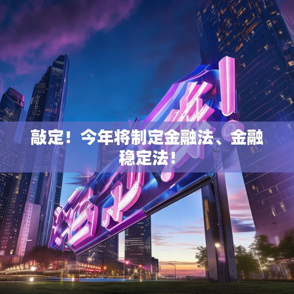 敲定！今年将制定金融法、金融稳定法！