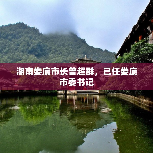 湖南娄底市长曾超群，已任娄底市委书记