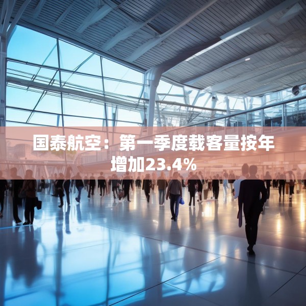 国泰航空：第一季度载客量按年增加23.4%