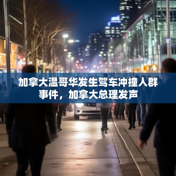 加拿大温哥华发生驾车冲撞人群事件，加拿大总理发声