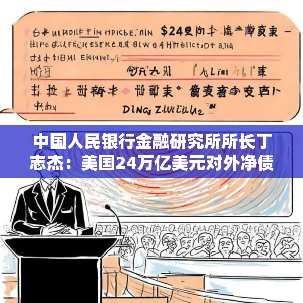 中国人民银行金融研究所所长丁志杰：美国24万亿美元对外净债务是全球重大隐患