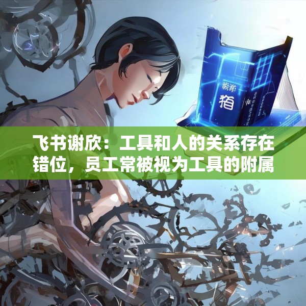 飞书谢欣：工具和人的关系存在错位，员工常被视为工具的附属