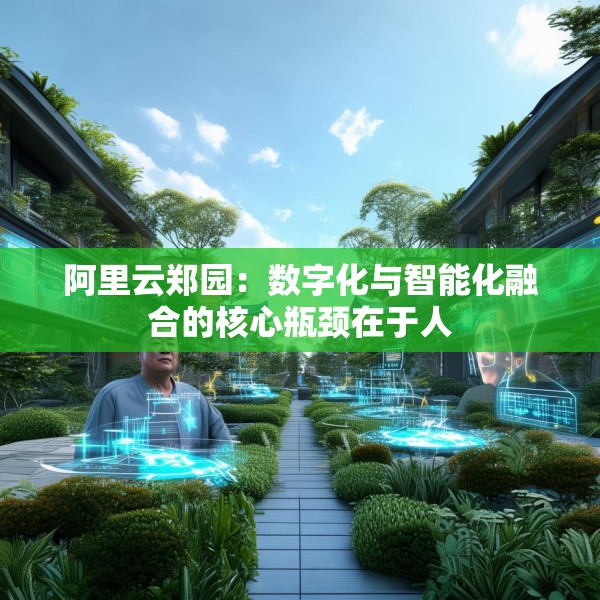 阿里云郑园：数字化与智能化融合的核心瓶颈在于人
