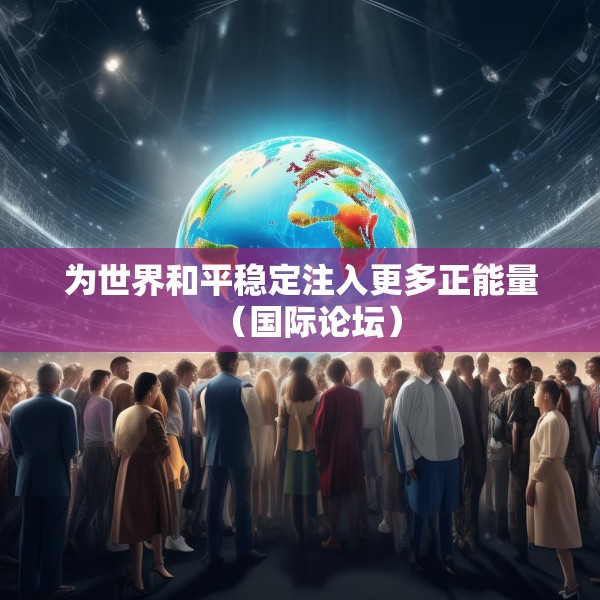为世界和平稳定注入更多正能量（国际论坛）