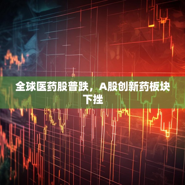 全球医药股普跌，A股创新药板块下挫