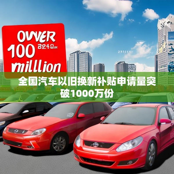 全国汽车以旧换新补贴申请量突破1000万份