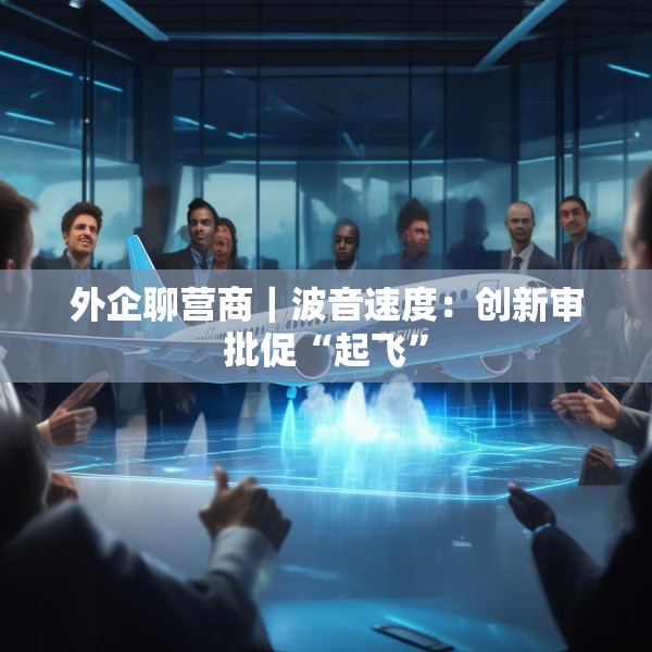 外企聊营商｜波音速度：创新审批促“起飞”
