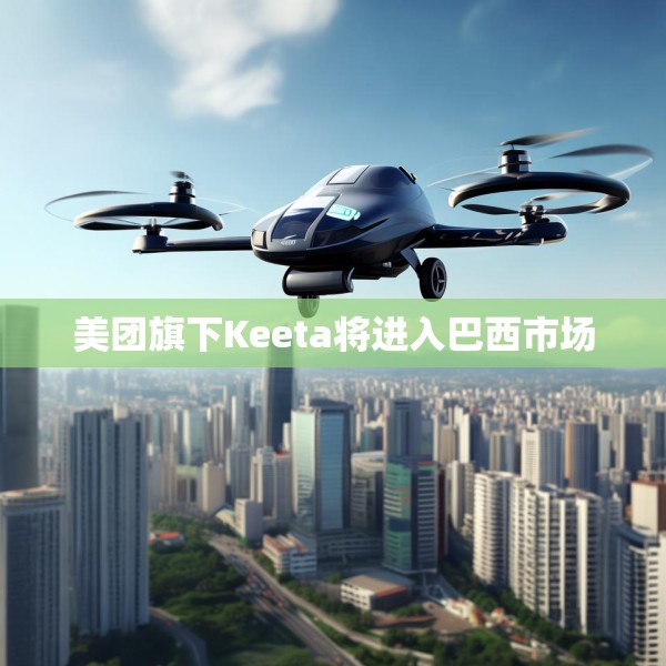 美团旗下Keeta将进入巴西市场
