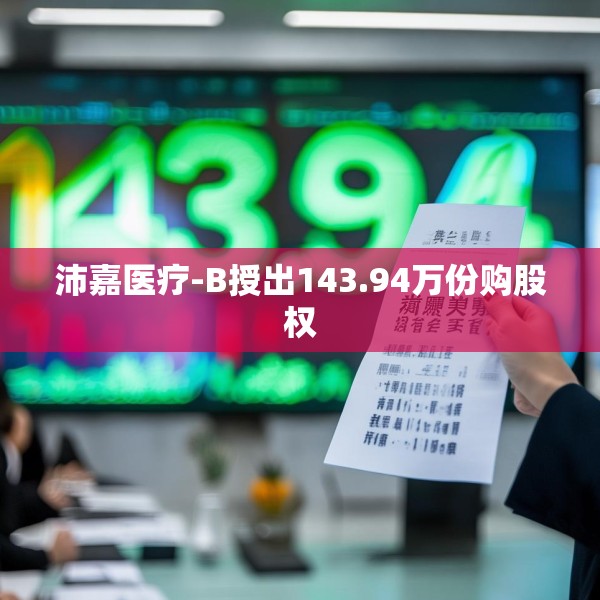 沛嘉医疗-B授出143.94万份购股权