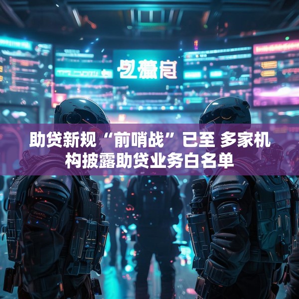 助贷新规“前哨战”已至 多家机构披露助贷业务白名单