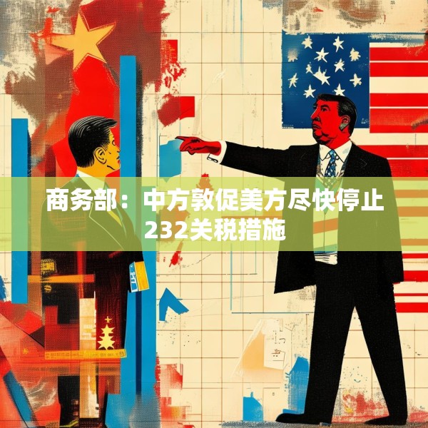 商务部：中方敦促美方尽快停止232关税措施