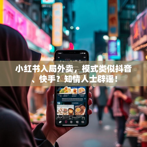小红书入局外卖，模式类似抖音、快手？知情人士辟谣！