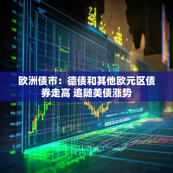欧洲债市：德债和其他欧元区债券走高 追随美债涨势