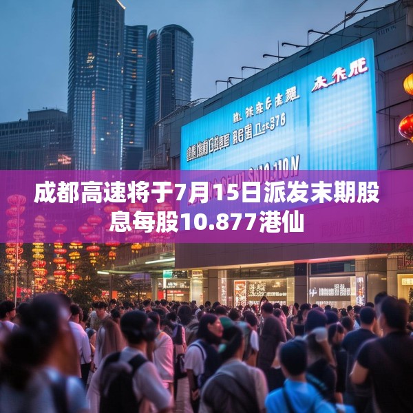 成都高速将于7月15日派发末期股息每股10.877港仙