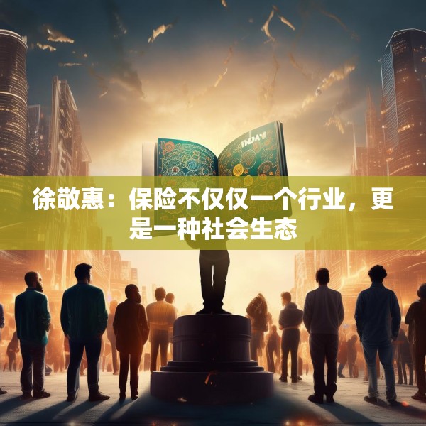 徐敬惠：保险不仅仅一个行业，更是一种社会生态