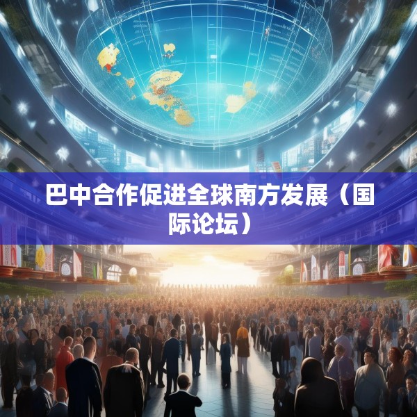巴中合作促进全球南方发展（国际论坛）