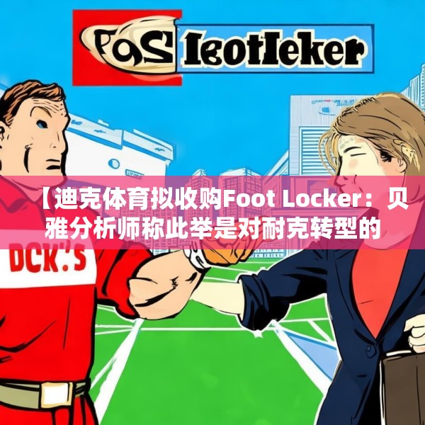【迪克体育拟收购Foot Locker：贝雅分析师称此举是对耐克转型的重要背书】