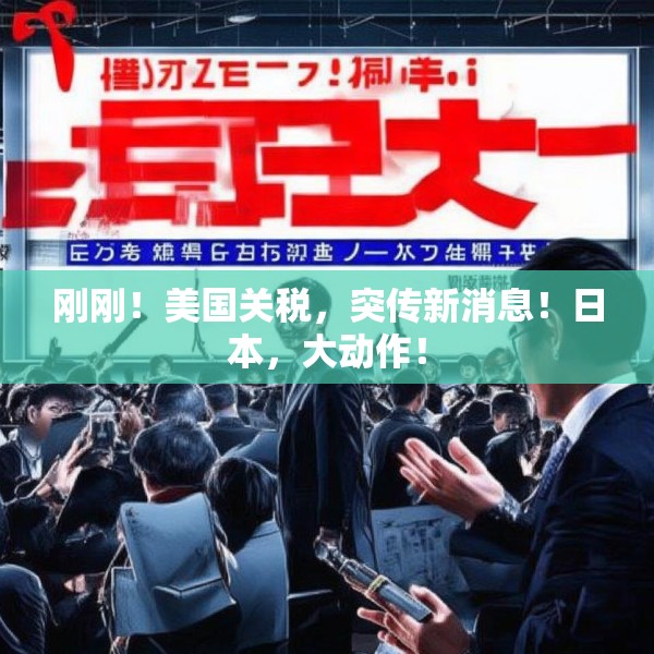 刚刚！美国关税，突传新消息！日本，大动作！