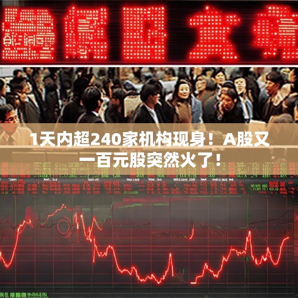 1天内超240家机构现身！A股又一百元股突然火了！