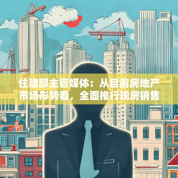住建部主管媒体：从目前房地产市场形势看，全面推行现房销售时机并不成熟