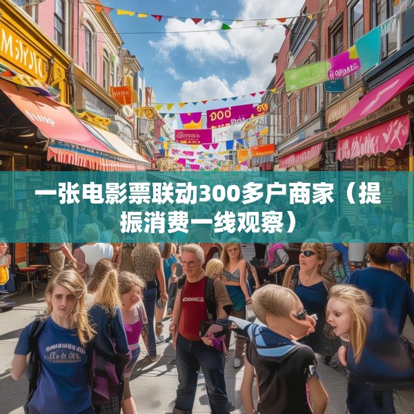 一张电影票联动300多户商家（提振消费一线观察）