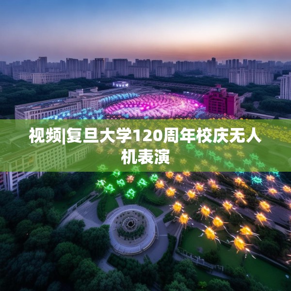 视频|复旦大学120周年校庆无人机表演