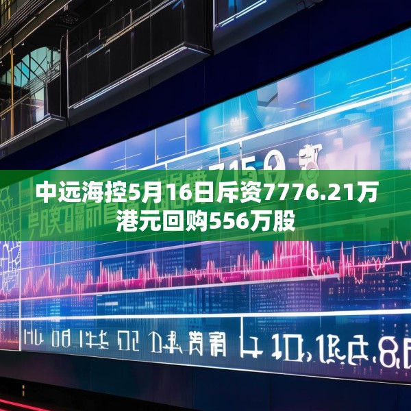 中远海控5月16日斥资7776.21万港元回购556万股