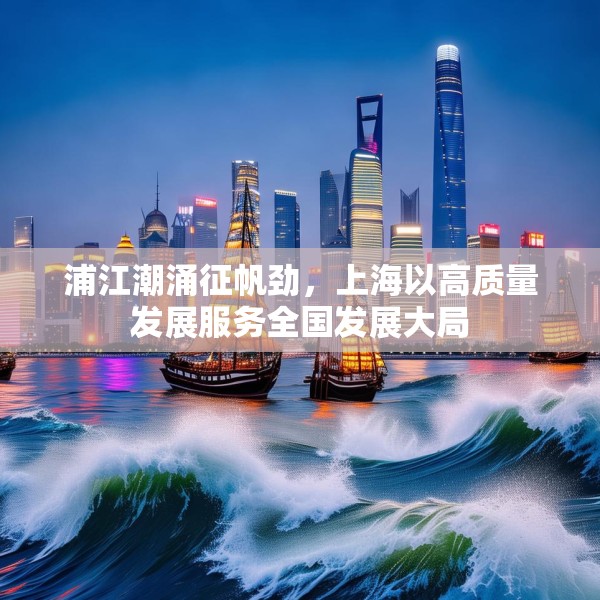 浦江潮涌征帆劲，上海以高质量发展服务全国发展大局