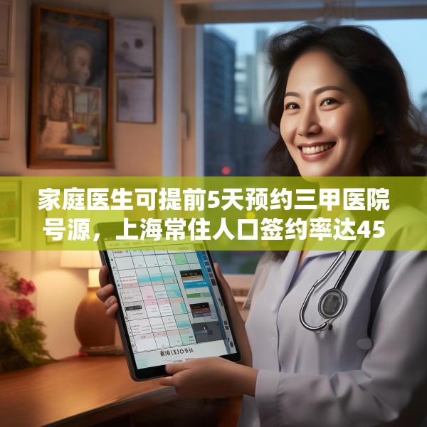 家庭医生可提前5天预约三甲医院号源，上海常住人口签约率达45%，